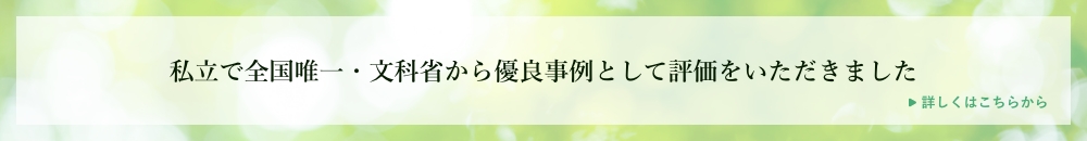 私立で全国唯一・文科省から優良事例として評価をいただきました